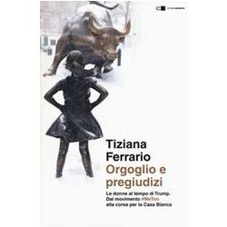 Orgoglio E Pregiudizi. Le Donne Al Tempo Di Trump. Dal Movimento #Metoo Alla Corsa Per La Casa Bianca Orgoglio E Pregiudizi. Le Donne Al Tempo Di Trump. Dal Movimento #Metoo Alla Corsa Per La Casa Bianca