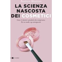 La Scienza Nascosta Dei Cosmetici. Cosa C'è Dentro I Prodotti Che Compriamo. Per Un Make-Up Consapevole La Scienza Nascosta Dei Cosmetici. Cosa C'è Dentro I Prodotti Che Compriamo. Per Un Make-Up Consapevole