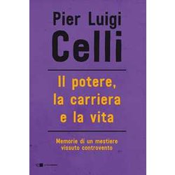 Il Potere, La Carriera E La Vita. Memorie Di Un Mestiere Vissuto Controcorrente Il Potere, La Carriera E La Vita. Memorie Di Un Mestiere Vissuto Controcorrente