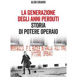 La Generazione Degli Anni Perduti. Storia Di Potere Operaio La Generazione Degli Anni Perduti. Storia Di Potere Operaio
