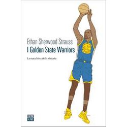 I Golden State Warriors. La Macchina Della Vittoria I Golden State Warriors. La Macchina Della Vittoria