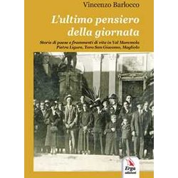 L'ultimo Pensiero Della Giornata. Storie Di Paese E Frammenti Di Vita In Val Maremola, Pietra Ligure, Tovo San Giacomo, Magliolo