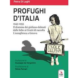 Profughi D'italia. 1943-1955. Il Dramma Dei Giuliano-Dalmati Dalle Foibe Ai Centri Di Raccolta. L’Accoglienza A Genova