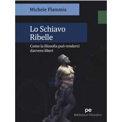 Lo Schiavo Ribelle. Come La Filosofia Può Renderci Davvero Liberi Lo Schiavo Ribelle. Come La Filosofia Può Renderci Davvero Liberi