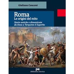 Roma. Le Origini Del Mito. Storie Antiche E Dimenticate Da Enea A Tarquinio Il Superbo Roma. Le Origini Del Mito. Storie Antiche E Dimenticate Da Enea A Tarquinio Il Superbo