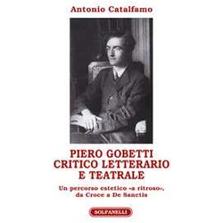 Piero Gobetti. Critico Letterario E Teatrale. Un Percorso Estetico «A Ritroso», Da Croce A De Sanctis Piero Gobetti. Critico Letterario E Teatrale. Un Percorso Estetico «A Ritroso», Da Croce A De Sanctis