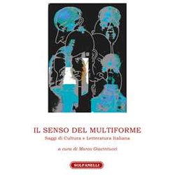 Il Senso Del Multiforme. Saggi Di Cultura E Letteratura Italiana Il Senso Del Multiforme. Saggi Di Cultura E Letteratura Italiana