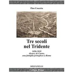 Tre Secoli Nel Tridente. 1696-2018. Alvarez De Castro, Una Famiglia Portoghese A Roma Tre Secoli Nel Tridente. 1696-2018. Alvarez De Castro, Una Famiglia Portoghese A Roma
