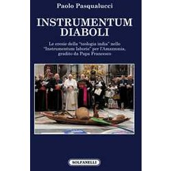 Instrumentum Diaboli. Le Eresie Della «Teologia India» Nello «Instrumentum Laboris» Per L'amazzonia, Gradito Da Papa Francesco Instrumentum Diaboli. Le Eresie Della «Teologia India» Nello «Instrumentum Laboris» Per L'amazzonia, Gradito Da Papa Francesco