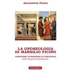La Gnoseologia Di Marsilio Ficino. Conoscere Attraverso La Creatività Dell'«Imaginatio-Phantasia»