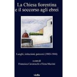 La Chiesa Fiorentina E Il Soccorso Agli Ebrei. Luoghi, Istituzioni, Percorsi (1943-1944) La Chiesa Fiorentina E Il Soccorso Agli Ebrei. Luoghi, Istituzioni, Percorsi (1943-1944)