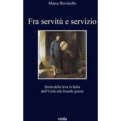 Fra Servitù E Servizio. Storia Della Leva In Italia Dall’Unità Alla Grande Guerra Fra Servitù E Servizio. Storia Della Leva In Italia Dall’Unità Alla Grande Guerra
