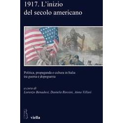 1917. L'inizio Del Secolo Americano. Politica, Propaganda E Cultura In Italia Tra Guerra E Dopoguerra
