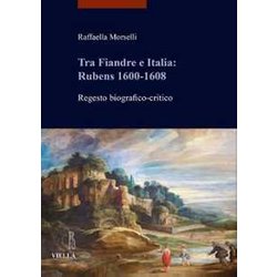 Tra Fiandre E Italia: Rubens 1600-1608. Regesto Biografico-Critico Tra Fiandre E Italia: Rubens 1600-1608. Regesto Biografico-Critico