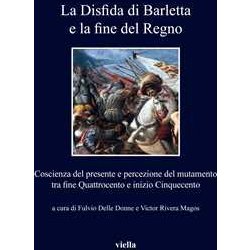 La Disfida Di Barletta E La Fine Del Regno. Coscienza Del Presente E Percezione Del Mutamento Tra Fine Quattrocento E Inizio Cinquecento La Disfida Di Barletta E La Fine Del Regno. Coscienza Del Presente E Percezione Del Mutamento Tra Fine Quattrocento E Inizio Cinquecento