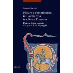 Pittura E Committenza In Lombardia Tra Due E Trecento. L'ascesa Di Una Signoria E La Genesi Di Un Linguaggio Pittura E Committenza In Lombardia Tra Due E Trecento. L'ascesa Di Una Signoria E La Genesi Di Un Linguaggio
