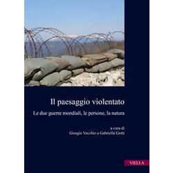 Il Paesaggio Violentato. Le Due Guerre Mondiali, Le Persone, La Natura Il Paesaggio Violentato. Le Due Guerre Mondiali, Le Persone, La Natura