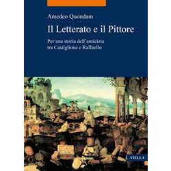 Il Letterato E Il Pittore. Per Una Storia Dell’Amicizia Tra Castiglione E Raffaello Il Letterato E Il Pittore. Per Una Storia Dell’Amicizia Tra Castiglione E Raffaello
