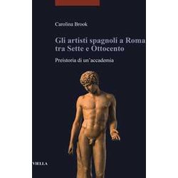 Gli Artisti Spagnoli A Roma Tra Sette E Ottocento. Preistoria Di Un'accademia Gli Artisti Spagnoli A Roma Tra Sette E Ottocento. Preistoria Di Un'accademia