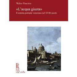 «L'acqua Giusta». Il Sistema Portuale Veneziano Nel Xviii Secolo «L'acqua Giusta». Il Sistema Portuale Veneziano Nel Xviii Secolo