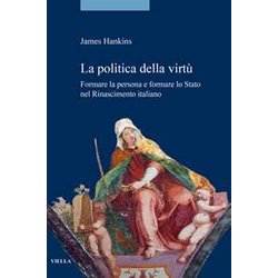 La Politica Della Virtù. Formare La Persona E Formare Lo Stato Nel Rinascimento Italiano La Politica Della Virtù. Formare La Persona E Formare Lo Stato Nel Rinascimento Italiano