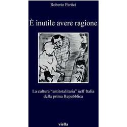 È Inutile Avere Ragione. La Cultura “Antitotalitaria” Nell’Italia Della Prima Repubblica