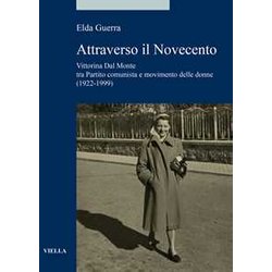 Attraverso Il Novecento. Vittorina Dal Monte Tra Partito Comunista E Movimento Delle Donne (1922-1999) Attraverso Il Novecento. Vittorina Dal Monte Tra Partito Comunista E Movimento Delle Donne (1922-1999)