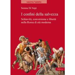 I Confini Della Salvezza. Schiavitù, Conversione E Libertà Nella Roma Di Età Moderna I Confini Della Salvezza. Schiavitù, Conversione E Libertà Nella Roma Di Età Moderna