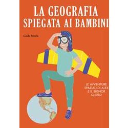 La Geografia Spiegata Ai Bambini. Le Avventure Spaziali Di Alex E Il Signor Globo. Ediz. A Colori La Geografia Spiegata Ai Bambini. Le Avventure Spaziali Di Alex E Il Signor Globo. Ediz. A Colori