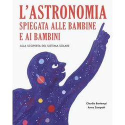 L'astronomia Spiegata Ai Bambini E Alle Bambine. Alla Scoperta Del Sistema Solare. Ediz. A Colori L'astronomia Spiegata Ai Bambini E Alle Bambine. Alla Scoperta Del Sistema Solare. Ediz. A Colori