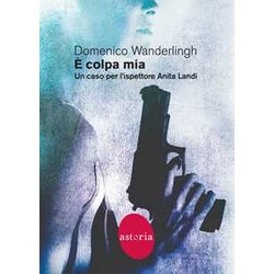 È Colpa Mia. Un Caso Per L'ispettore Anita Landi È Colpa Mia. Un Caso Per L'ispettore Anita Landi