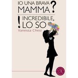 Io Una Brava Mamma? Incredibile, Lo So! Io Una Brava Mamma? Incredibile, Lo So!