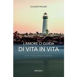L'amore Ci Guida Di Vita In Vita. Storie Vissute Di Ipnosi Regressiva