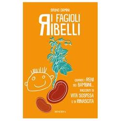 I Fagioli Ribelli. Quando I Reni Dei Bambini... Racconti Di Vita Sospesa E Di Rinascita I Fagioli Ribelli. Quando I Reni Dei Bambini... Racconti Di Vita Sospesa E Di Rinascita