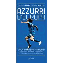 Azzurri D'europa. L'italia Ai Campionati Continentali. Una Storia Di Monetine, Coppe Alzate O Sfiorate E Rigori Da Roulette Russa Azzurri D'europa. L'italia Ai Campionati Continentali. Una Storia Di Monetine, Coppe Alzate O Sfiorate E Rigori Da Roulette Russa