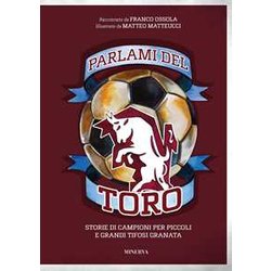 Parlami Del Toro. Storie Di Campioni Per Piccoli E Grandi Tifosi Granata Parlami Del Toro. Storie Di Campioni Per Piccoli E Grandi Tifosi Granata
