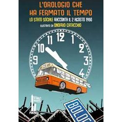 L'orologio Che Ha Fermato Il Tempo. Lo Stato Sociale Racconta Il 2 Agosto 1980 L'orologio Che Ha Fermato Il Tempo. Lo Stato Sociale Racconta Il 2 Agosto 1980