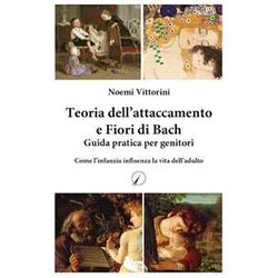 Teoria Dell'attaccamento E Fiori Di Bach. Guida Pratica Per Genitori. Come L'infanzia Influenza La Vita Dell'adulto Teoria Dell'attaccamento E Fiori Di Bach. Guida Pratica Per Genitori. Come L'infanzia Influenza La Vita Dell'adulto