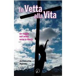 In Vetta Alla Vita. Un Viaggio Nell'anima Verso La Libertà In Vetta Alla Vita. Un Viaggio Nell'anima Verso La LibertÃ