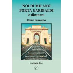 Noi Di Milano Porta Garibaldi E Dintorni: Come Eravamo Noi Di Milano Porta Garibaldi E Dintorni: Come Eravamo
