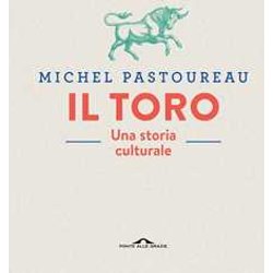 Il Toro. Una Storia Culturale. Ediz. A Colori Il Toro. Una Storia Culturale. Ediz. A Colori