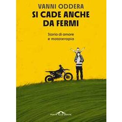 Si Cade Anche Da Fermi. Storia Di Amore E Mototerapia Si Cade Anche Da Fermi. Storia Di Amore E Mototerapia