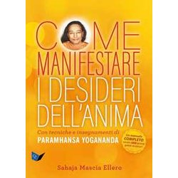 Come Manifestare I Desideri Dell'anima. Con Tecniche E Insegnamenti Di Paramhansa Yogananda Come Manifestare I Desideri Dell'anima. Con Tecniche E Insegnamenti Di Paramhansa Yogananda