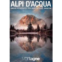 Alpi D’Acqua. Viaggio Fotografico Tra Laghi, Cascate, Ghiacciai. Ediz. A Colori Alpi D’Acqua. Viaggio Fotografico Tra Laghi, Cascate, Ghiacciai. Ediz. A Colori
