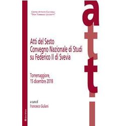 Atti Del Sesto Convegno Nazionale Di Studi Su Federico Ii Di Svevia (Torremaggiore, 15 Dicembre 2018) Atti Del Sesto Convegno Nazionale Di Studi Su Federico Ii Di Svevia (Torremaggiore, 15 Dicembre 2018)