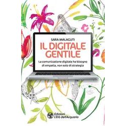 Il Digitale Gentile. La Comunicazione Digitale Ha Bisogno Di Empatia, Non Solo Di Strategia Il Digitale Gentile. La Comunicazione Digitale Ha Bisogno Di Empatia, Non Solo Di Strategia