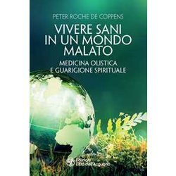 Vivere Sani In Un Mondo Malato. Medicina Olistica E Guarigione Spirituale Vivere Sani In Un Mondo Malato. Medicina Olistica E Guarigione Spirituale