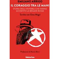 Il Coraggio Tra Le Mani. Storia Degli Invisibili Che Hanno Sconfitto Le Brigate Rosse Il Coraggio Tra Le Mani. Storia Degli Invisibili Che Hanno Sconfitto Le Brigate Rosse