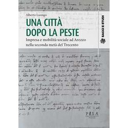 Una Città Dopo La Peste. Impresa E Mobilità Sociale Ad Arezzo Nella Seconda Metà Del Trecento Una Città Dopo La Peste. Impresa E Mobilità Sociale Ad Arezzo Nella Seconda Metà Del Trecento