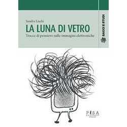 La Luna Di Vetro. Tracce Di Pensiero Sulle Immagini Elettroniche La Luna Di Vetro. Tracce Di Pensiero Sulle Immagini Elettroniche